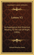 Letters V2: Archaeological and Historical, Relating to the Isle of Wight (1896)
