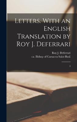 Letters. With an English Translation by Roy J. Deferrari: 1 - Basil, Saint Bishop of Caesarea (Creator), and Deferrari, Roy J 1890-1969