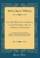 Letters Written in France, in the Summer 1790, to a Friend in England: Containing Various Anecdotes Relative to the French Revolution; And Memoirs of Mons; And Madame Du F- (Classic Reprint)