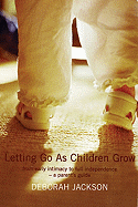 Letting Go as Children Grow: From Early Intimacy to Full Independence - A Parent's Guide - Jackson, Deborah