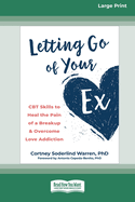 Letting Go of Your Ex: CBT Skills to Heal the Pain of a Breakup and Overcome Love Addiction (16pt Large Print Edition)