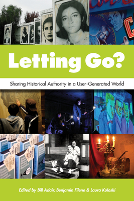 Letting Go?: Sharing Historical Authority in a User-Generated World - Adair, Bill (Editor), and Filene, Benjamin (Editor), and Koloski, Laura (Editor)