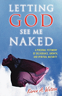 Letting God See Me Naked: A Personal Testimony of Deliverance, Growth, and Spiritual Maturity