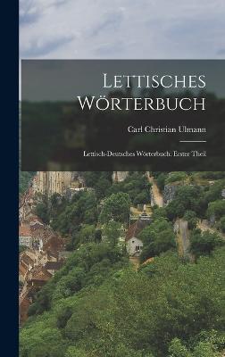 Lettisches Wrterbuch: Lettisch-Deutsches Wrterbuch. Erster Theil - Ulmann, Carl Christian