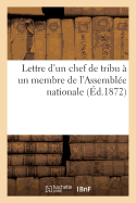 Lettre d'Un Chef de Tribu  Un Membre de l'Assemble Nationale. Rponse Aux Discours Prononcs: Dans Les Sances Des 22 Et 23 Novembre 1872, Par Les Dputs de l'Algrie