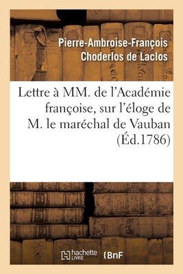 Lettre ? MM. de l'Acad?mie Fran?oise Sur l'?loge de M. Le Mar?chal de Vauban: Propos? Pour Sujet Du Prix d'?loquence de l'Ann?e 1787 - Choderlos De Laclos, Pierre