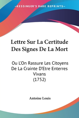Lettre Sur La Certitude Des Signes de La Mort: Ou L'On Rassure Les Citoyens de La Crainte D'Etre Enterres Vivans (1752) - Louis, Antoine
