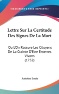 Lettre Sur La Certitude Des Signes de La Mort: Ou L'On Rassure Les Citoyens de La Crainte D'Etre Enterres Vivans (1752)