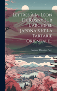 Lettres  M. Lon De Rosny Sur L'archipel Japonais Et La Tartarie Orientale...