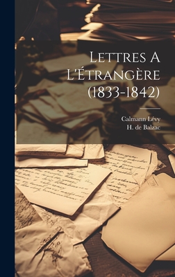 Lettres A L'Etrangere (1833-1842) - Balzac, H De, and Calmann L?vy (Creator)