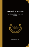 Lettres A M. Malthus: Sur Differens Sujets D'Economie Politique ...