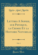 Lettres a Sophie, Sur Physique, La Chimie Et La Histoire Naturelle, Vol. 1 (Classic Reprint)
