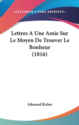 Lettres A Une Amie Sur Le Moyen De Trouver Le Bonheur (1816) - Richer, Edouard