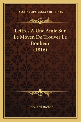 Lettres a Une Amie Sur Le Moyen de Trouver Le Bonheur (1816) - Richer, Edouard