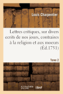 Lettres Critiques, Sur Divers Ecrits de Nos Jours, Contraires ? La Religion Et Aux Moeurs. Tome 2