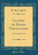 Lettres de Divers Particuliers: Au Chevalier de Lvis (Classic Reprint)