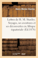 Lettres de H. M. Stanley. Voyages, Aventures Et D?couvertes ? Travers l'Afrique ?quatoriale