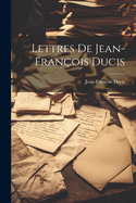 Lettres De Jean-Fran?ois Ducis