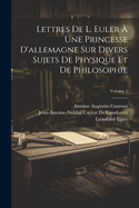 Lettres De L. Euler ? Une Princesse D'allemagne Sur Divers Sujets De Physique Et De Philosophie; Volume 1