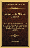 Lettres De La Mse Du Chatelet: Reunies Pour La Premiere Fois Revues Sur Les Autographes Et Les Editions Originales (1878)