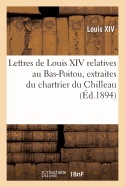 Lettres de Louis XIV Relatives Au Bas-Poitou, Extraites Du Chartrier Du Chilleau - Louis XIV