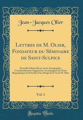 Lettres de M. Olier, Fondateur Du Sminaire de Saint-Sulpice, Vol. 1: Nouvelle dition Revue Sur Les Autographes, Considrablement Augmente, Accompagne Des Notes Biographiques Et Prcde d'Un Abrg de la Vie de M. Olier (Classic Reprint) - Olier, Jean-Jacques