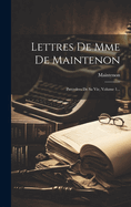 Lettres de Mme de Maintenon: Precedees de Sa Vie, Volume 1...