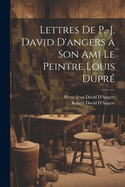 Lettres de P.-J. David D'Angers a Son Ami Le Peintre Louis Dupre