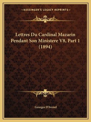 Lettres Du Cardinal Mazarin Pendant Son Ministere V8, Part 1 (1894) - D'Avenel, Georges (Editor)