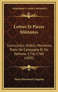 Lettres Et Pieces Militaires: Instructions, Orders, Memoires, Plans de Campagne Et de Defense, 1756-1760 (1891)