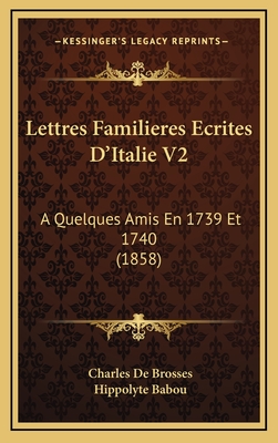 Lettres Familieres Ecrites D'Italie V2: A Quelques Amis En 1739 Et 1740 (1858) - De Brosses, Charles, and Babou, Hippolyte