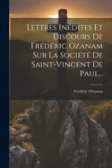 Lettres Indites Et Discours De Frdric Ozanam Sur La Socit De Saint-vincent De Paul...
