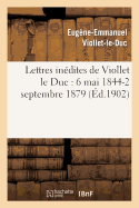 Lettres Inedites de Viollet Le Duc: 6 Mai 1844-2 Septembre 1879 - Viollet-Le-Duc, Eug?ne-Emmanuel