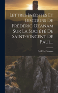 Lettres Inedites Et Discours de Frederic Ozanam Sur La Societe de Saint-Vincent de Paul...