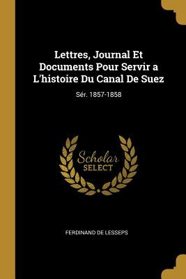 Lettres, Journal Et Documents Pour Servir a L'histoire Du Canal De Suez: Sr. 1857-1858 - De Lesseps, Ferdinand