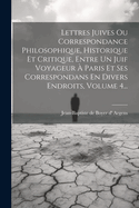 Lettres Juives Ou Correspondance Philosophique, Historique Et Critique, Entre Un Juif Voyageur  Paris Et Ses Correspondans En Divers Endroits, Volume 4...