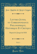 Lettres Juives, Ou Correspondance Philosophique, Historique Et Critique, Vol. 1: Depuis La I, Jusqu'? La XXX (Classic Reprint)