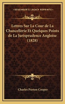 Lettres Sur La Cour de La Chancellerie Et Quelques Points de La Jurisprudence Angloise (1828) - Cooper, Charles Purton