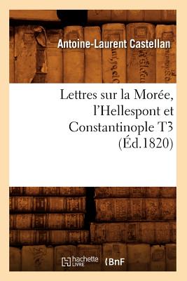 Lettres Sur La Mor?e, l'Hellespont Et Constantinople T3 (?d.1820) - Castellan, Antoine-Laurent