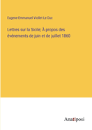 Lettres sur la Sicile; ? propos des ?v?nements de juin et de juillet 1860