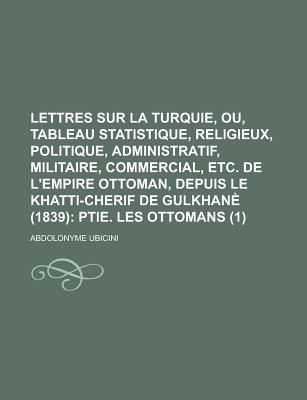 Lettres Sur La Turquie, Ou, Tableau Statistique, Religieux, Politique, Administratif, Militaire, Commercial, Etc. de L'Empire Ottoman, Depuis Le Khatt - Ubicini, Abdolonyme