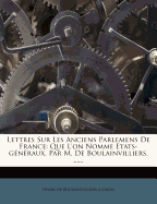 Lettres Sur Les Anciens Parlemens de France: Que l'On Nomme Etats-Gnraux. Par M. de Boulainvilliers. ......