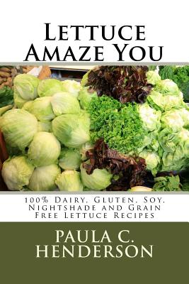 Lettuce Amaze You: 100% Dairy, Gluten, Soy, Nightshade and Grain Free Lettuce Recipes - Henderson, Paula C