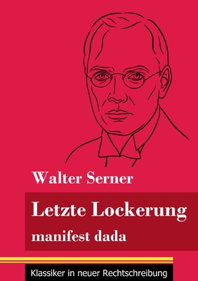 Letzte Lockerung: manifest dada (Band 151, Klassiker in neuer Rechtschreibung) - Neuhaus-Richter, Klara (Editor), and Serner, Walter