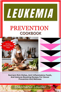 Leukemia Prevention Cookbook: Nutrient-Rich Dishes, Anti-Inflammatory Foods, And Immune-Boosting Recipes For Cancer Prevention And Wellness