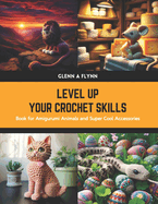 Level Up Your Crochet Skills: Book for Amigurumi Animals and Super Cool Accessories