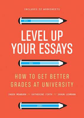 Level Up Your Essays: How to get better grades at university - Mewburn, Inger, Dr., and Firth, Katherine, and Lehmann, Shaun