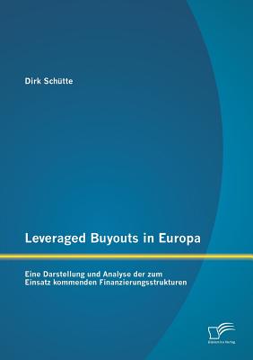 Leveraged Buyouts in Europa: Eine Darstellung Und Analyse Der Zum Einsatz Kommenden Finanzierungsstrukturen - Sch?tte, Dirk