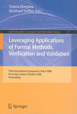 Leveraging Applications of Formal Methods, Verification and Validation: Third International Symposium, Isola 2008, Porto Sani, Greece, October 13-15, 2008, Proceedings - Margaria, Tiziana (Editor), and Steffen, Bernhard (Editor)