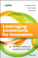 Leveraging Constraints for Innovation: New Product Development Essentials from the Pdma